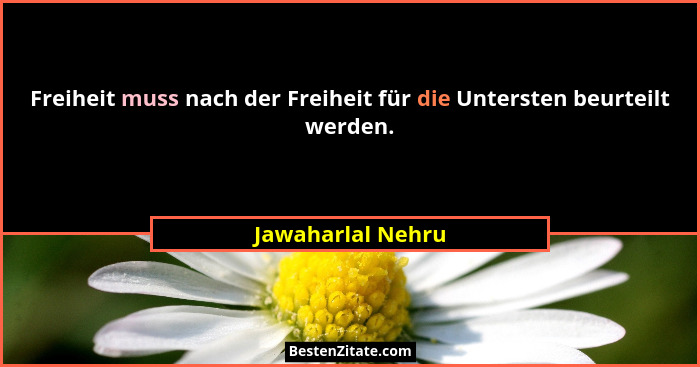 Freiheit muss nach der Freiheit für die Untersten beurteilt werden.... - Jawaharlal Nehru