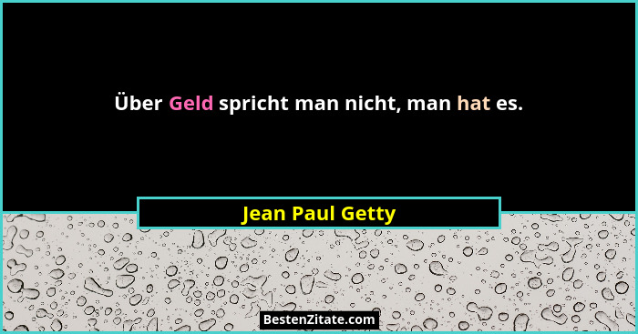 Über Geld spricht man nicht, man hat es.... - Jean Paul Getty
