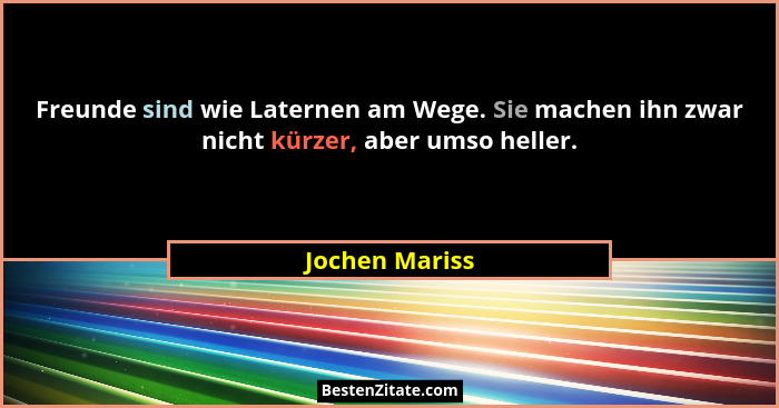 Freunde sind wie Laternen am Wege. Sie machen ihn zwar nicht kürzer, aber umso heller.... - Jochen Mariss