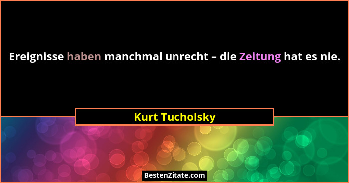Ereignisse haben manchmal unrecht – die Zeitung hat es nie.... - Kurt Tucholsky