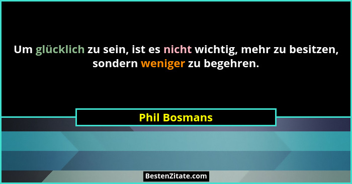 Um glücklich zu sein, ist es nicht wichtig, mehr zu besitzen, sondern weniger zu begehren.... - Phil Bosmans