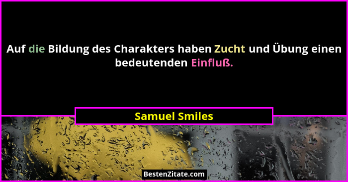 Auf die Bildung des Charakters haben Zucht und Übung einen bedeutenden Einfluß.... - Samuel Smiles