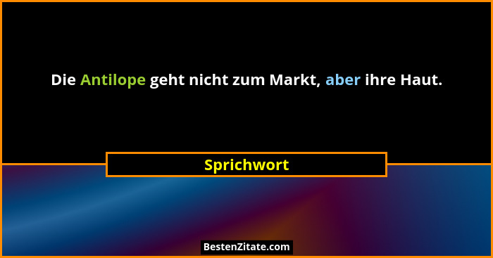Die Antilope geht nicht zum Markt, aber ihre Haut.... - Sprichwort