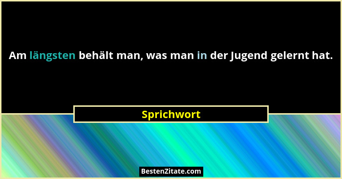 Am längsten behält man, was man in der Jugend gelernt hat.... - Sprichwort