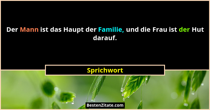 Der Mann ist das Haupt der Familie, und die Frau ist der Hut darauf.... - Sprichwort