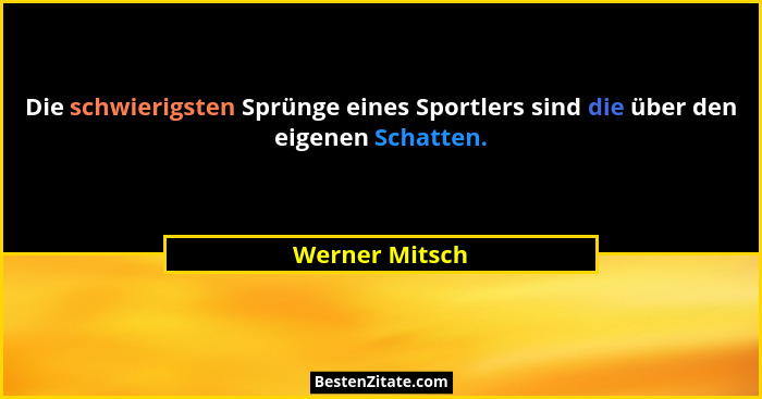 Die schwierigsten Sprünge eines Sportlers sind die über den eigenen Schatten.... - Werner Mitsch