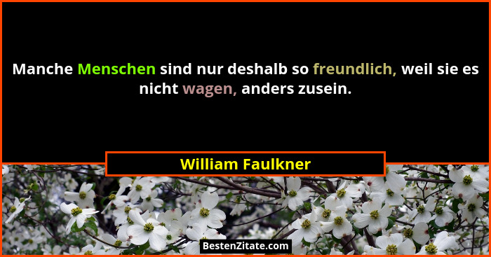 Manche Menschen sind nur deshalb so freundlich, weil sie es nicht wagen, anders zusein.... - William Faulkner