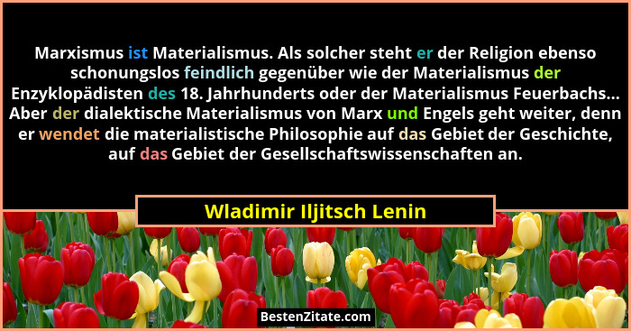 Marxismus ist Materialismus. Als solcher steht er der Religion ebenso schonungslos feindlich gegenüber wie der Materialismus... - Wladimir Iljitsch Lenin