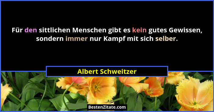 Für den sittlichen Menschen gibt es kein gutes Gewissen, sondern immer nur Kampf mit sich selber.... - Albert Schweitzer