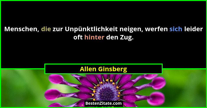 Menschen, die zur Unpünktlichkeit neigen, werfen sich leider oft hinter den Zug.... - Allen Ginsberg