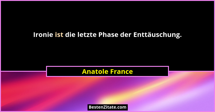 Ironie ist die letzte Phase der Enttäuschung.... - Anatole France
