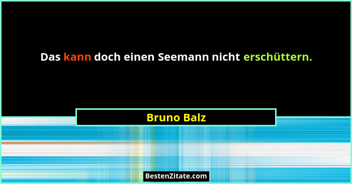 Das kann doch einen Seemann nicht erschüttern.... - Bruno Balz