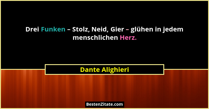 Drei Funken – Stolz, Neid, Gier – glühen in jedem menschlichen Herz.... - Dante Alighieri