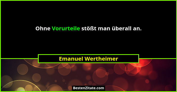 Ohne Vorurteile stößt man überall an.... - Emanuel Wertheimer