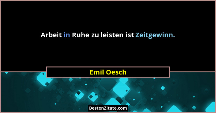 Arbeit in Ruhe zu leisten ist Zeitgewinn.... - Emil Oesch