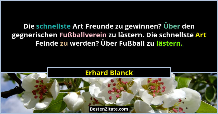 Die schnellste Art Freunde zu gewinnen? Über den gegnerischen Fußballverein zu lästern. Die schnellste Art Feinde zu werden? Über Fußb... - Erhard Blanck