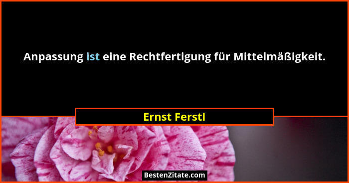 Anpassung ist eine Rechtfertigung für Mittelmäßigkeit.... - Ernst Ferstl