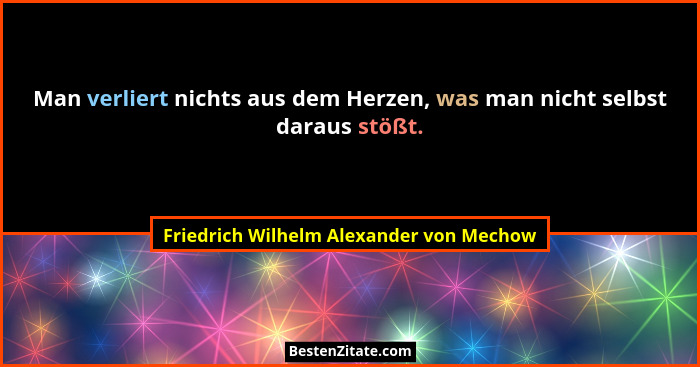 Man verliert nichts aus dem Herzen, was man nicht selbst daraus stößt.... - Friedrich Wilhelm Alexander von Mechow