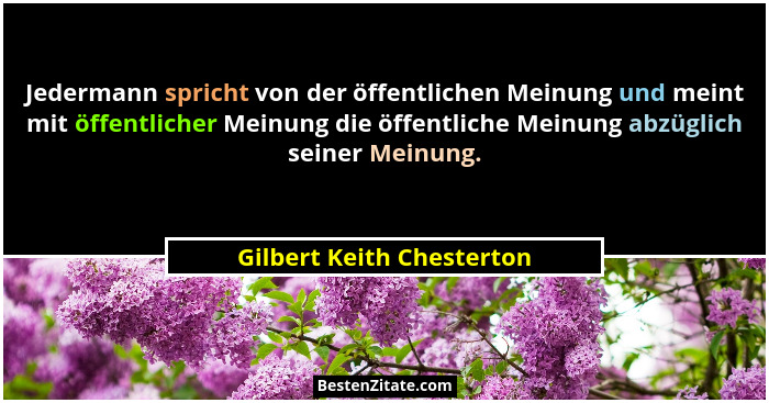 Jedermann spricht von der öffentlichen Meinung und meint mit öffentlicher Meinung die öffentliche Meinung abzüglich seiner... - Gilbert Keith Chesterton