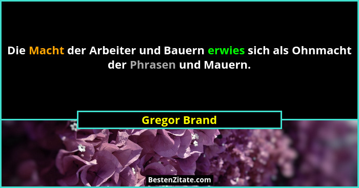 Die Macht der Arbeiter und Bauern erwies sich als Ohnmacht der Phrasen und Mauern.... - Gregor Brand