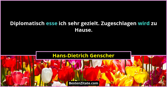 Diplomatisch esse ich sehr gezielt. Zugeschlagen wird zu Hause.... - Hans-Dietrich Genscher