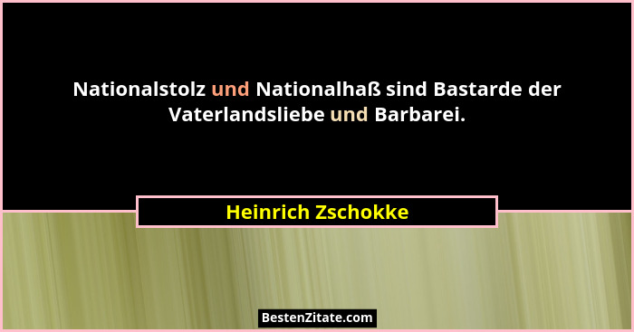 Nationalstolz und Nationalhaß sind Bastarde der Vaterlandsliebe und Barbarei.... - Heinrich Zschokke