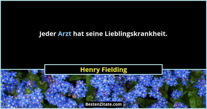 Jeder Arzt hat seine Lieblingskrankheit.... - Henry Fielding