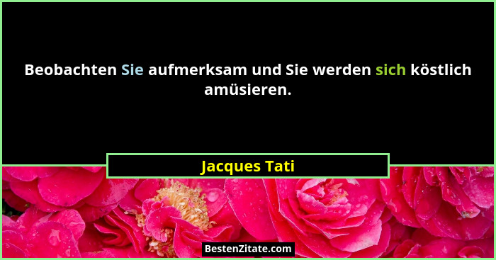 Beobachten Sie aufmerksam und Sie werden sich köstlich amüsieren.... - Jacques Tati