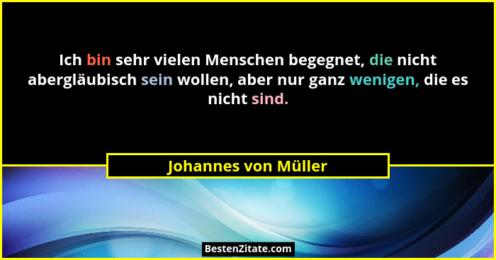 Ich bin sehr vielen Menschen begegnet, die nicht abergläubisch sein wollen, aber nur ganz wenigen, die es nicht sind.... - Johannes von Müller