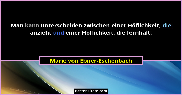 Man kann unterscheiden zwischen einer Höflichkeit, die anzieht und einer Höflichkeit, die fernhält.... - Marie von Ebner-Eschenbach
