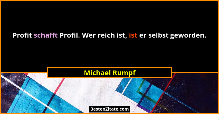 Profit schafft Profil. Wer reich ist, ist er selbst geworden.... - Michael Rumpf