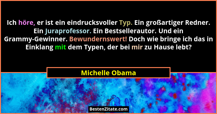 Ich höre, er ist ein eindrucksvoller Typ. Ein großartiger Redner. Ein Juraprofessor. Ein Bestsellerautor. Und ein Grammy-Gewinner. Be... - Michelle Obama