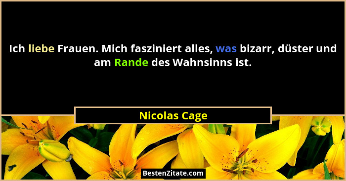 Ich liebe Frauen. Mich fasziniert alles, was bizarr, düster und am Rande des Wahnsinns ist.... - Nicolas Cage