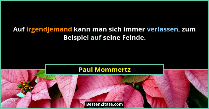 Auf irgendjemand kann man sich immer verlassen, zum Beispiel auf seine Feinde.... - Paul Mommertz