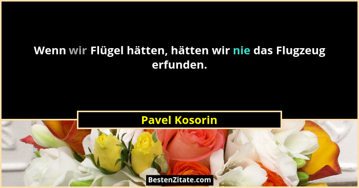 Wenn wir Flügel hätten, hätten wir nie das Flugzeug erfunden.... - Pavel Kosorin