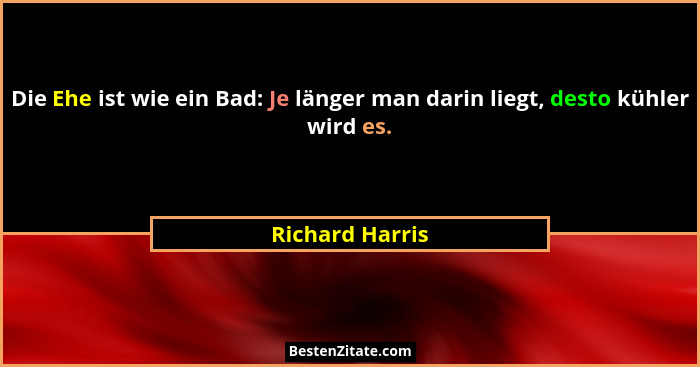 Die Ehe ist wie ein Bad: Je länger man darin liegt, desto kühler wird es.... - Richard Harris