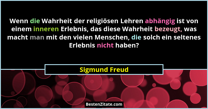 Wenn die Wahrheit der religiösen Lehren abhängig ist von einem inneren Erlebnis, das diese Wahrheit bezeugt, was macht man mit den vie... - Sigmund Freud