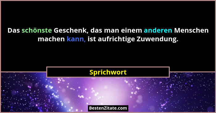 Das schönste Geschenk, das man einem anderen Menschen machen kann, ist aufrichtige Zuwendung.... - Sprichwort
