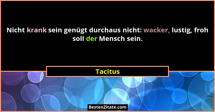 Nicht krank sein genügt durchaus nicht: wacker, lustig, froh soll der Mensch sein.... - Tacitus