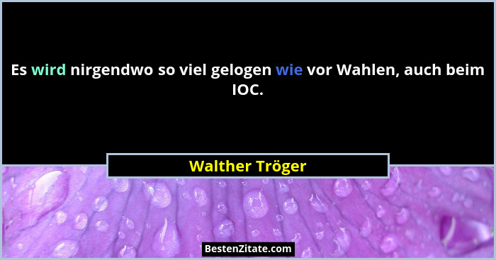 Es wird nirgendwo so viel gelogen wie vor Wahlen, auch beim IOC.... - Walther Tröger