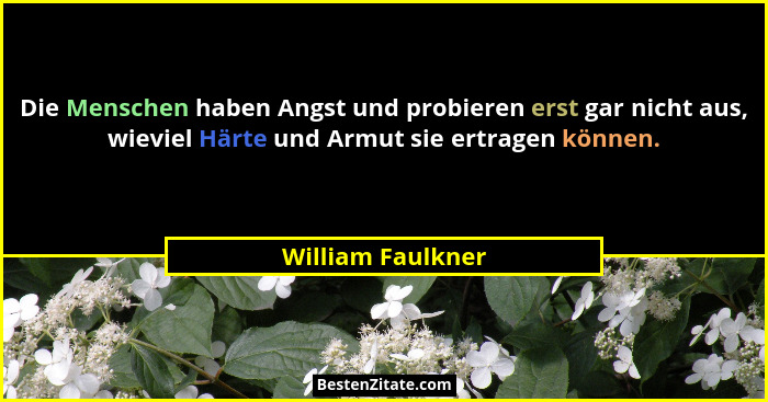 Die Menschen haben Angst und probieren erst gar nicht aus, wieviel Härte und Armut sie ertragen können.... - William Faulkner