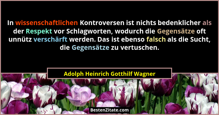 In wissenschaftlichen Kontroversen ist nichts bedenklicher als der Respekt vor Schlagworten, wodurch die Gegensätze... - Adolph Heinrich Gotthilf Wagner