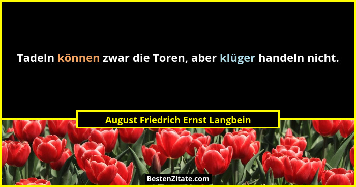 Tadeln können zwar die Toren, aber klüger handeln nicht.... - August Friedrich Ernst Langbein