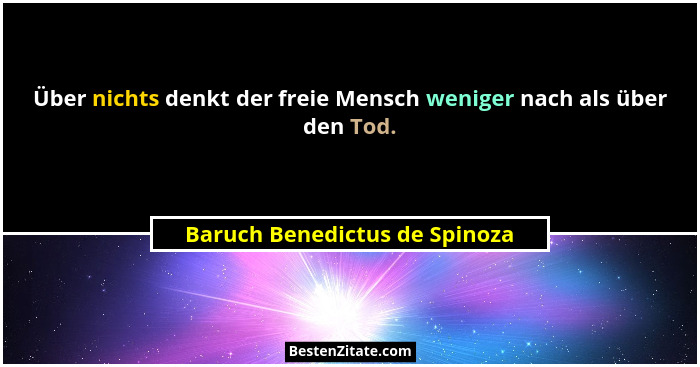 Über nichts denkt der freie Mensch weniger nach als über den Tod.... - Baruch Benedictus de Spinoza