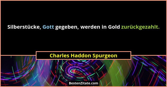 Silberstücke, Gott gegeben, werden in Gold zurückgezahlt.... - Charles Haddon Spurgeon
