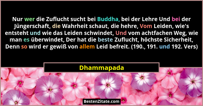 Nur wer die Zuflucht sucht bei Buddha, bei der Lehre Und bei der Jüngerschaft, die Wahrheit schaut, die hehre, Vom Leiden, wie's ents... - Dhammapada