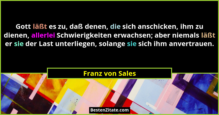 Gott läßt es zu, daß denen, die sich anschicken, ihm zu dienen, allerlei Schwierigkeiten erwachsen; aber niemals läßt er sie der Las... - Franz von Sales