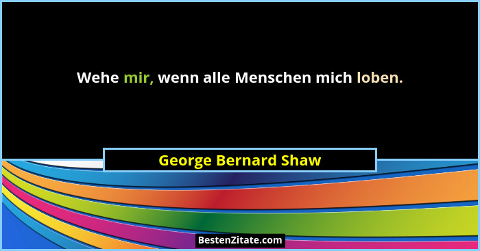 Wehe mir, wenn alle Menschen mich loben.... - George Bernard Shaw