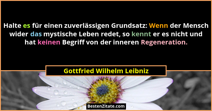 Halte es für einen zuverlässigen Grundsatz: Wenn der Mensch wider das mystische Leben redet, so kennt er es nicht und hat... - Gottfried Wilhelm Leibniz