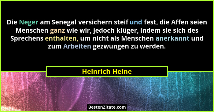 Die Neger am Senegal versichern steif und fest, die Affen seien Menschen ganz wie wir, jedoch klüger, indem sie sich des Sprechens en... - Heinrich Heine